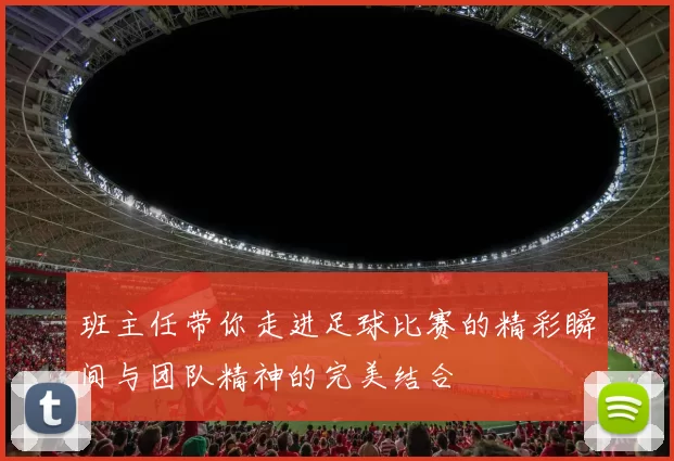 班主任带你走进足球比赛的精彩瞬间与团队精神的完美结合