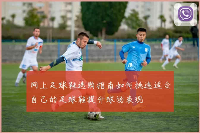 网上足球鞋选购指南如何挑选适合自己的足球鞋提升球场表现