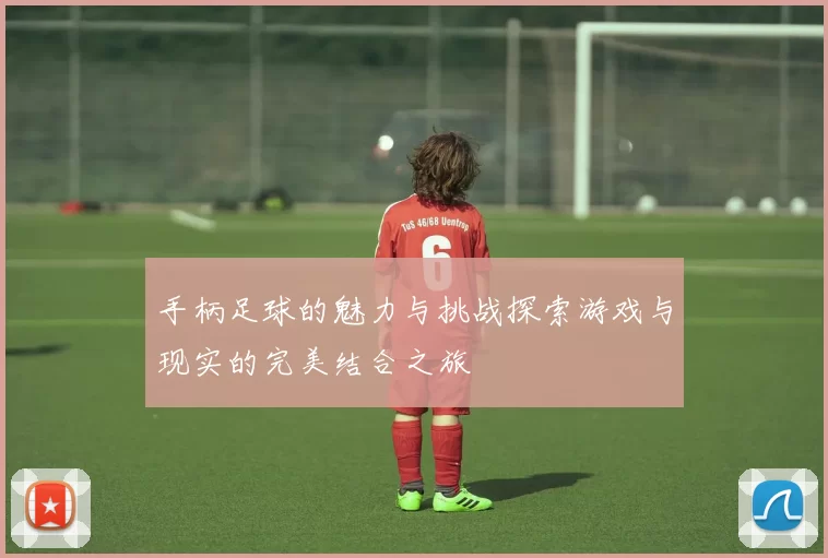 手柄足球的魅力与挑战探索游戏与现实的完美结合之旅